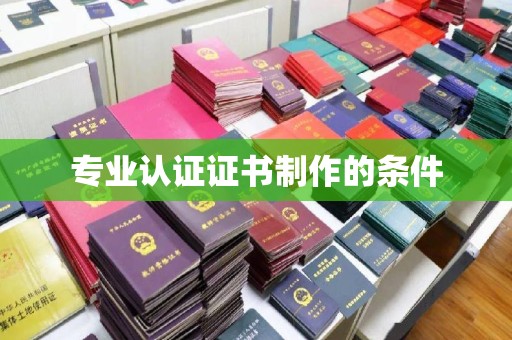 清城专业认证证书制作的条件